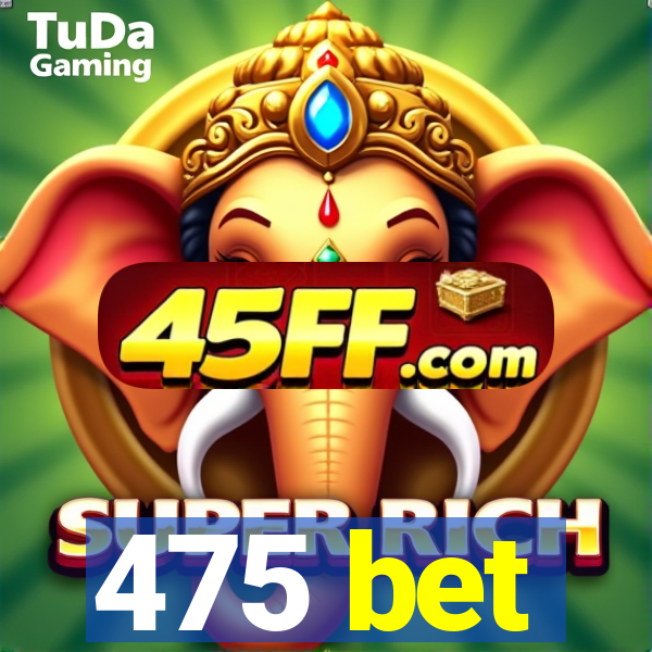 475 bet